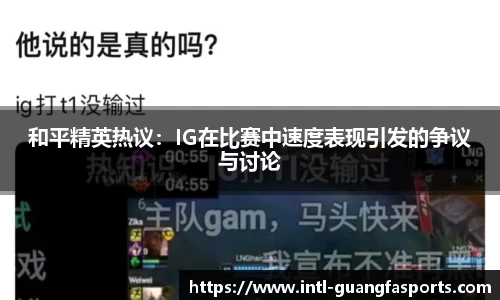 和平精英热议：IG在比赛中速度表现引发的争议与讨论