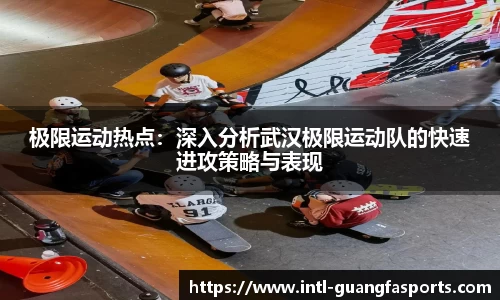 极限运动热点：深入分析武汉极限运动队的快速进攻策略与表现