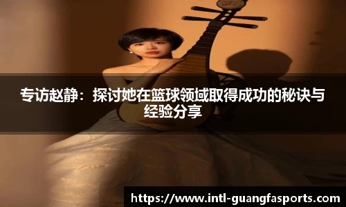 专访赵静：探讨她在篮球领域取得成功的秘诀与经验分享
