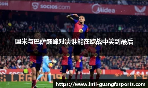 国米与巴萨巅峰对决谁能在欧战中笑到最后