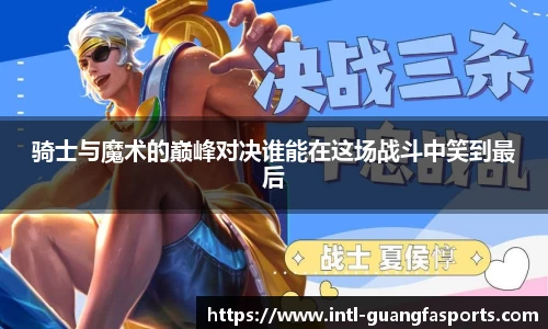 骑士与魔术的巅峰对决谁能在这场战斗中笑到最后